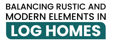 Balancing Rustic and Modern Elements in Log Homes Cover